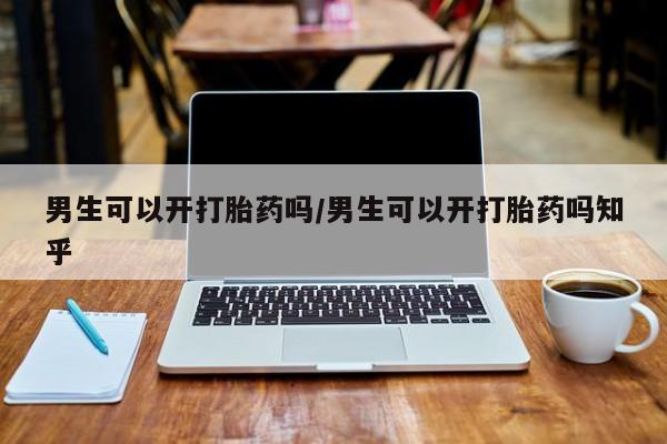 药流药联系微信男生可以开打胎药吗/男生可以开打胎药吗知乎