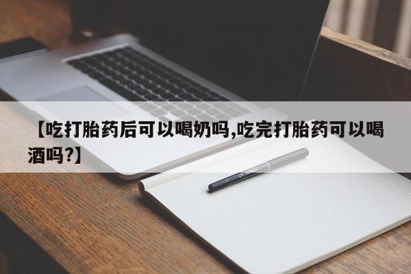 药流药联系微信【吃打胎药后可以喝奶吗,吃完打胎药可以喝酒吗?】