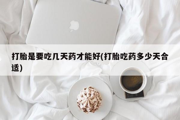 药流药联系微信打胎是要吃几天药才能好(打胎吃药多少天合适)