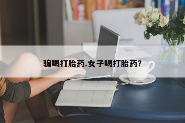 药流药联系微信骗喝打胎药.女子喝打胎药？