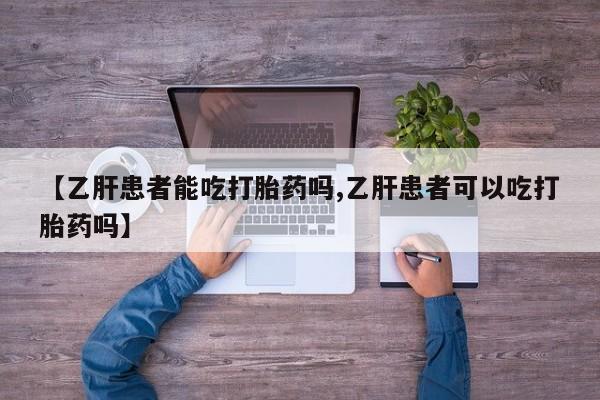 药流药联系微信【乙肝患者能吃打胎药吗,乙肝患者可以吃打胎药吗】