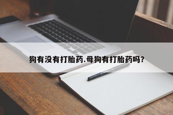 药流药联系微信狗有没有打胎药.母狗有打胎药吗？
