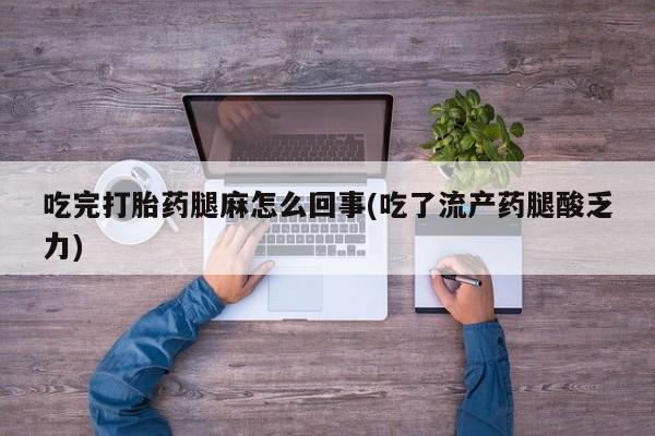 药流药联系微信吃完打胎药腿麻怎么回事(吃了流产药腿酸乏力)