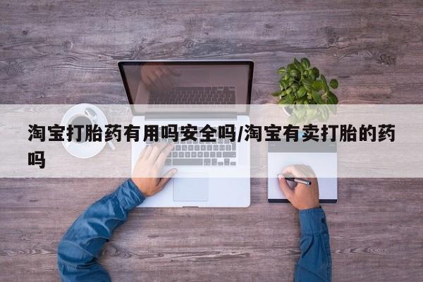 药流药联系微信淘宝打胎药有用吗安全吗/淘宝有卖打胎的药吗