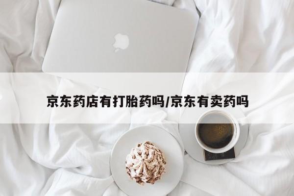 药流药联系微信京东药店有打胎药吗/京东有卖药吗