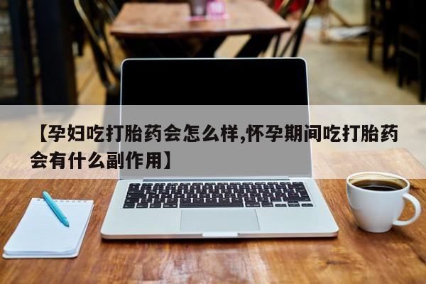 药流药联系微信【孕妇吃打胎药会怎么样,怀孕期间吃打胎药会有什么副作用】