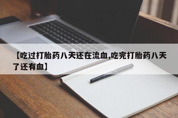 药流药联系微信【吃过打胎药八天还在流血,吃完打胎药八天了还有血】