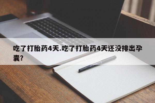 药流药联系微信吃了打胎药4天.吃了打胎药4天还没排出孕囊？