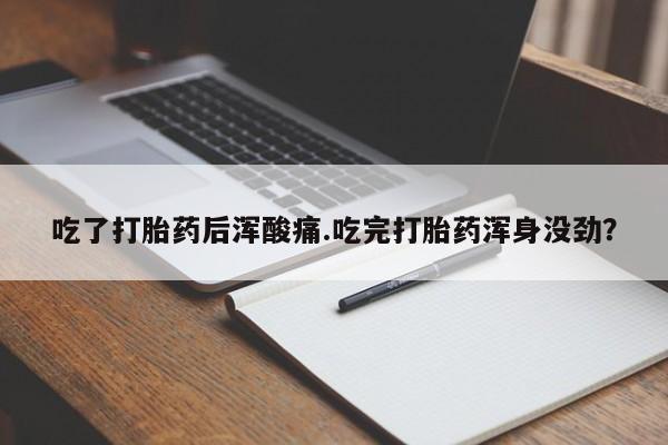 药流药联系微信吃了打胎药后浑酸痛.吃完打胎药浑身没劲？