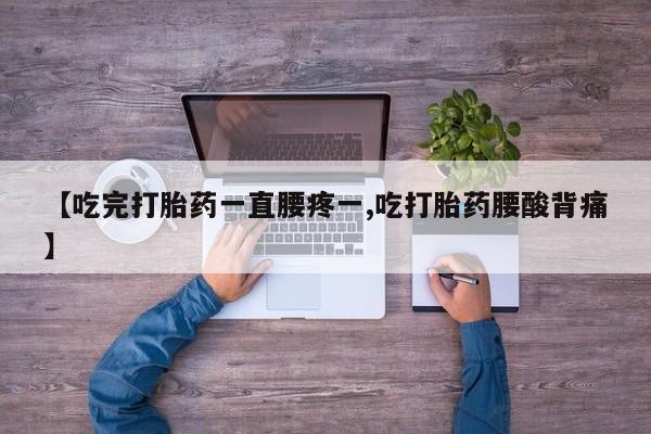 药流药联系微信【吃完打胎药一直腰疼一,吃打胎药腰酸背痛】