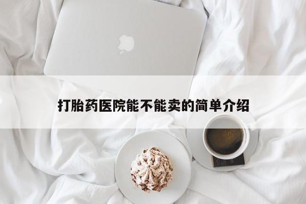 药流药联系微信打胎药医院能不能卖的简单介绍