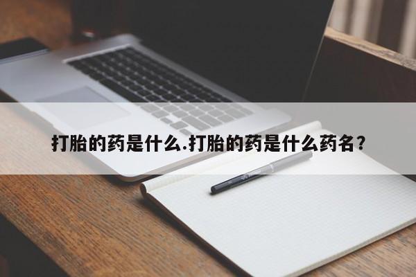 药流药联系微信打胎的药是什么.打胎的药是什么药名？