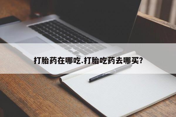 药流药联系微信打胎药在哪吃.打胎吃药去哪买？