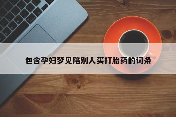 药流药联系微信包含孕妇梦见陪别人买打胎药的词条