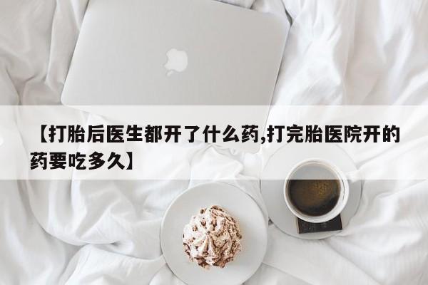 药流药联系微信【打胎后医生都开了什么药,打完胎医院开的药要吃多久】