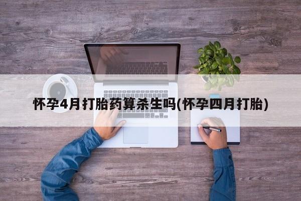 药流药联系微信怀孕4月打胎药算杀生吗(怀孕四月打胎)