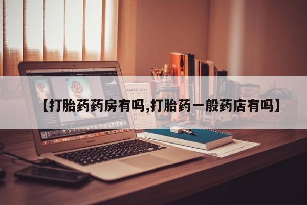 药流药联系微信【打胎药药房有吗,打胎药一般药店有吗】