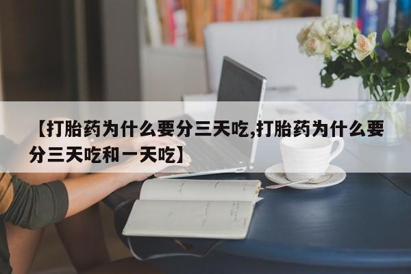 药流药联系微信【打胎药为什么要分三天吃,打胎药为什么要分三天吃和一天吃】