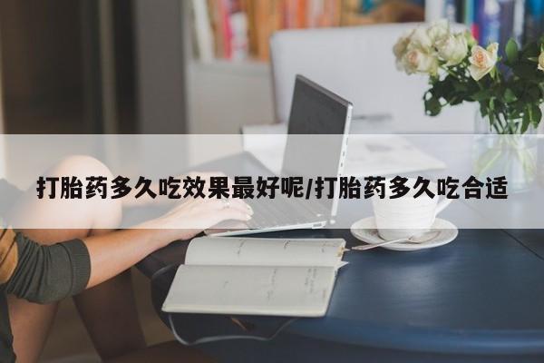 药流药联系微信打胎药多久吃效果最好呢/打胎药多久吃合适