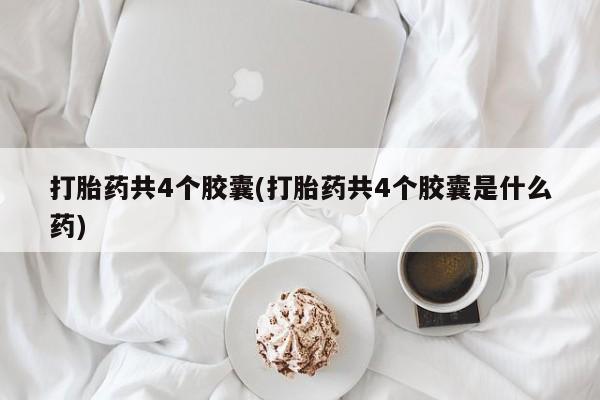 药流药联系微信打胎药共4个胶囊(打胎药共4个胶囊是什么药)