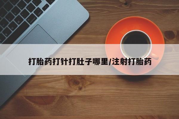 药流药联系微信打胎药打针打肚子哪里/注射打胎药