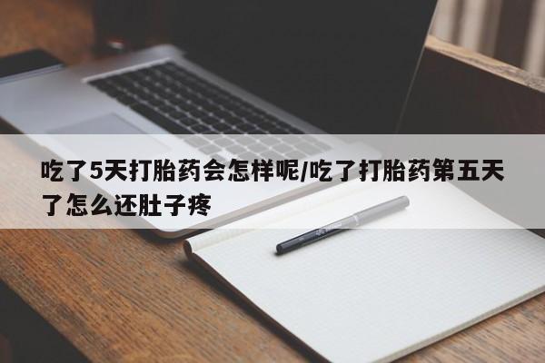 药流药联系微信吃了5天打胎药会怎样呢/吃了打胎药第五天了怎么还肚子疼