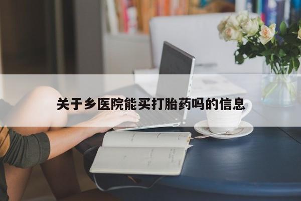 药流药联系微信关于乡医院能买打胎药吗的信息