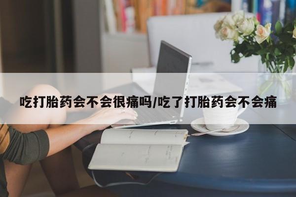 药流药联系微信吃打胎药会不会很痛吗/吃了打胎药会不会痛