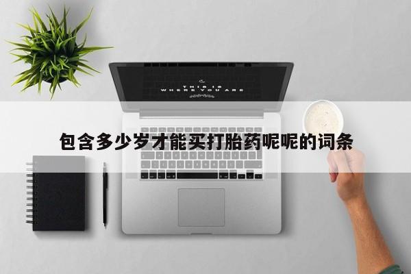 药流药联系微信包含多少岁才能买打胎药呢呢的词条